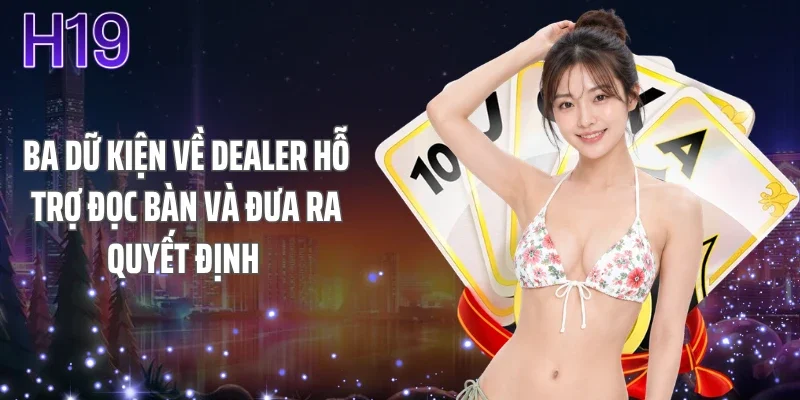 Ba dữ kiện về dealer hỗ trợ đọc bàn và đưa ra quyết định 