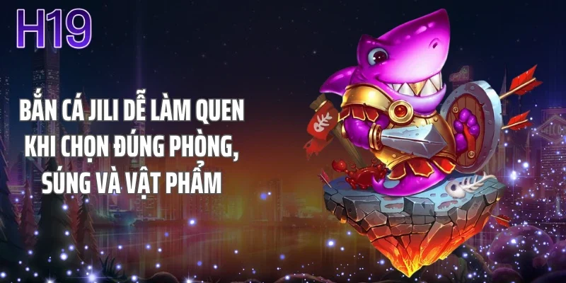 Bắn cá jili dễ làm quen khi chọn đúng phòng, súng và vật phẩm