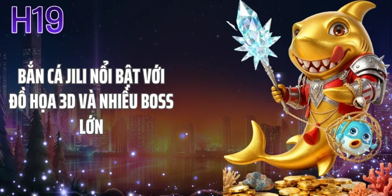Bắn cá jili nổi bật với đồ họa 3D và nhiều boss lớn