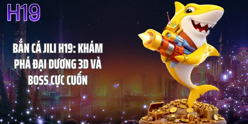 Bắn Cá Jili H19: Khám Phá Đại Dương 3D Và Boss Cực Cuốn