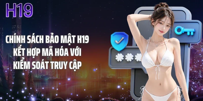 Chính sách bảo mật H19 kết hợp mã hóa với kiểm soát truy cập