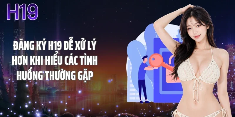Đăng ký H19 dễ xử lý hơn khi hiểu các tình huống thường gặp