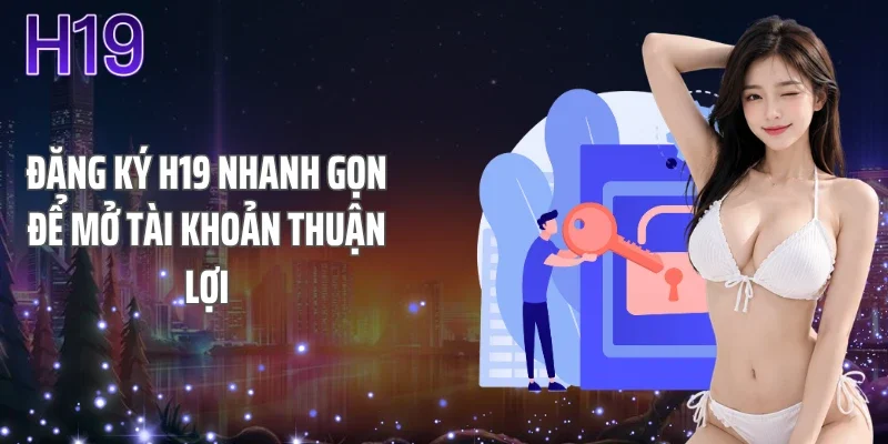 Đăng Ký H19 Nhanh Gọn Để Mở Tài Khoản Thuận Lợi