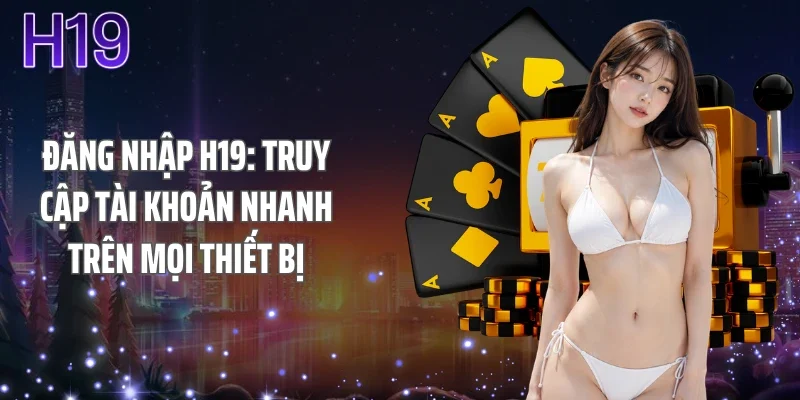 Đăng Nhập H19: Truy Cập Tài Khoản Nhanh Trên Mọi Thiết Bị