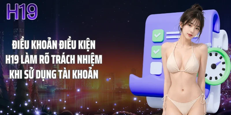 Điều khoản điều kiện H19 làm rõ trách nhiệm khi sử dụng tài khoản
