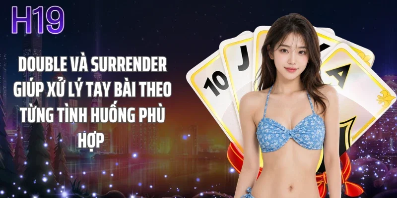 Double và Surrender giúp xử lý tay bài theo từng tình huống phù hợp 