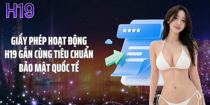 Giấy phép hoạt động H19 gắn cùng tiêu chuẩn bảo mật quốc tế