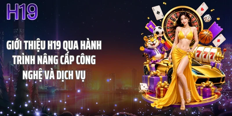 Giới thiệu H19 qua hành trình nâng cấp công nghệ và dịch vụ