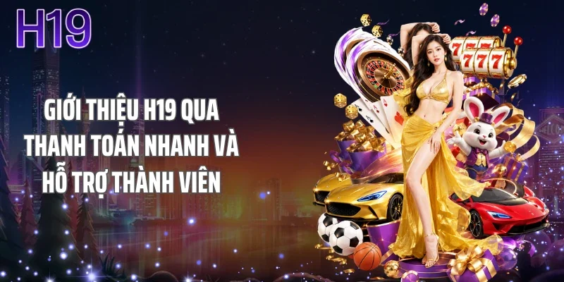 Giới thiệu H19 qua thanh toán nhanh và hỗ trợ thành viên
