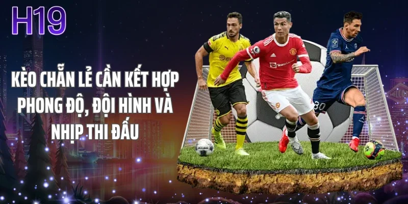 Kèo chẵn lẻ cần kết hợp phong độ, đội hình và nhịp thi đấu