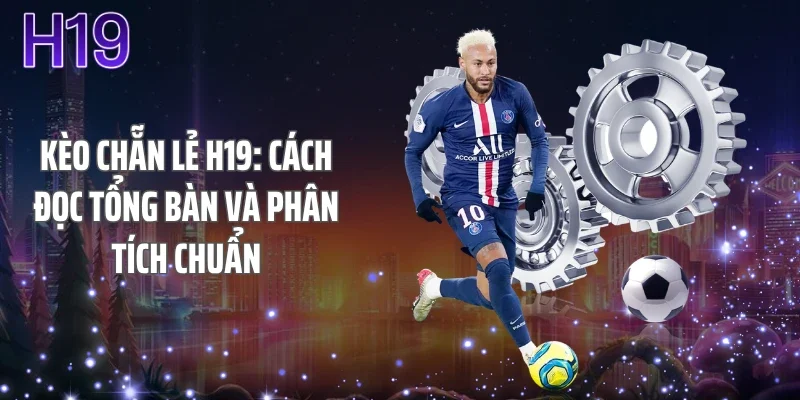 Kèo Chẵn Lẻ H19: Cách Đọc Tổng Bàn Và Phân Tích Chuẩn