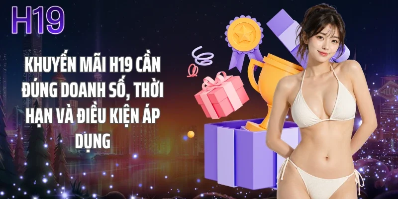 Khuyến mãi H19 cần đúng doanh số, thời hạn và điều kiện áp dụng