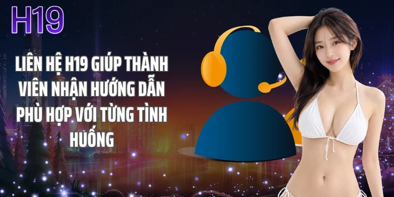 Liên hệ H19 giúp thành viên nhận hướng dẫn phù hợp với từng tình huống