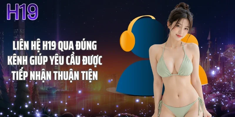 Liên hệ H19 qua đúng kênh giúp yêu cầu được tiếp nhận thuận tiện
