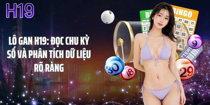 Lô Gan H19: Đọc Chu Kỳ Số Và Phân Tích Dữ Liệu Rõ Ràng