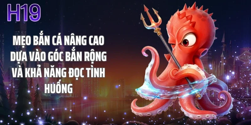 Mẹo bắn cá nâng cao dựa vào góc bắn rộng và khả năng đọc tình huống