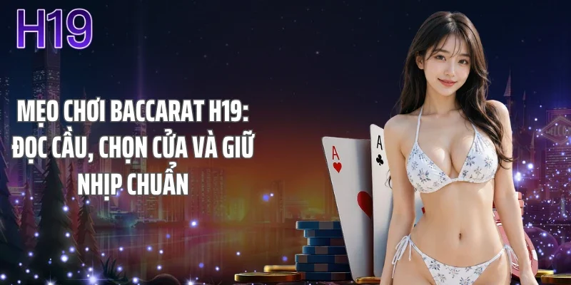 Mẹo Chơi Baccarat H19: Đọc Cầu, Chọn Cửa Và Giữ Nhịp Chuẩn