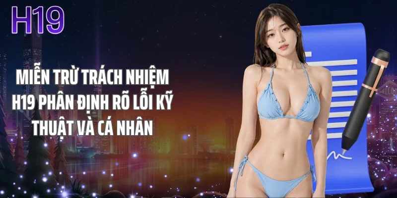 Miễn trừ trách nhiệm H19 phân định rõ lỗi kỹ thuật và cá nhân
