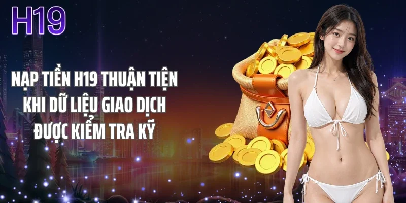 Nạp tiền H19 thuận tiện khi dữ liệu giao dịch được kiểm tra kỹ