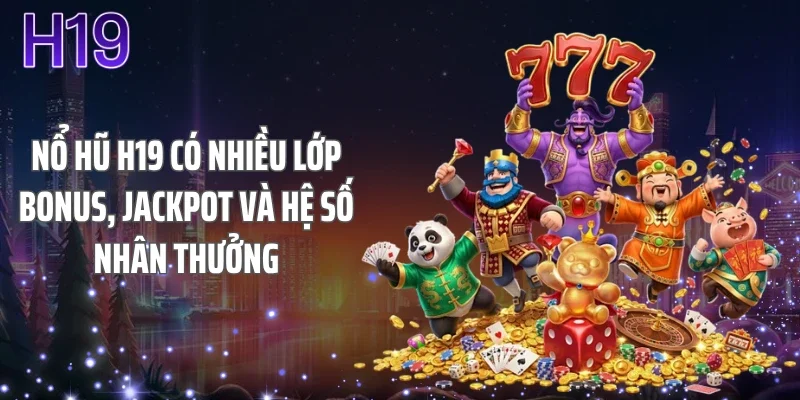 Nổ hũ H19 có nhiều lớp bonus, jackpot và hệ số nhân thưởng