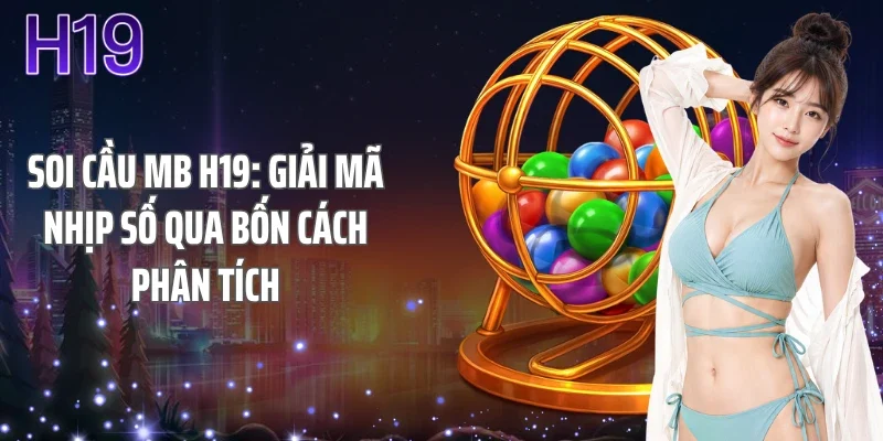 Soi Cầu MB H19: Giải Mã Nhịp Số Qua Bốn Cách Phân Tích