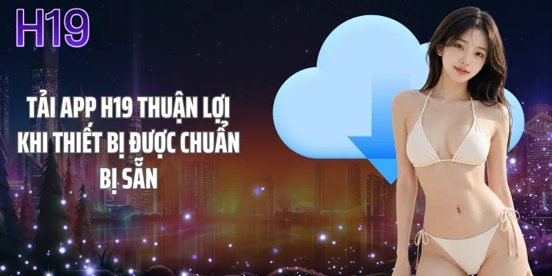 Tải app H19 thuận lợi khi thiết bị được chuẩn bị sẵn