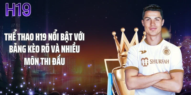 Thể thao H19 nổi bật với bảng kèo rõ và nhiều môn thi đấu