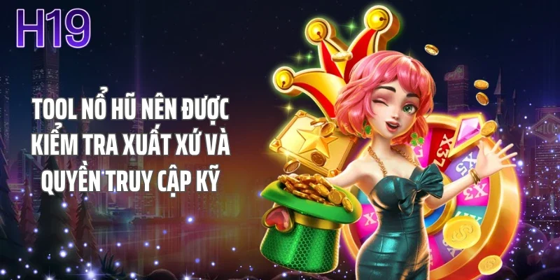 Tool nổ hũ nên được kiểm tra xuất xứ và quyền truy cập kỹ