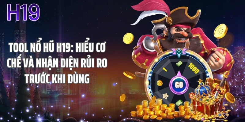 Tool Nổ Hũ H19: Hiểu Cơ Chế Và Nhận Diện Rủi Ro Trước Khi Dùng