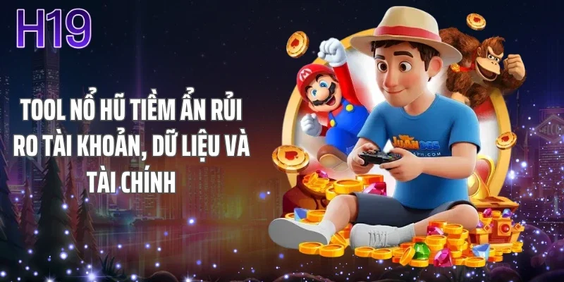 Tool nổ hũ tiềm ẩn rủi ro tài khoản, dữ liệu và tài chính