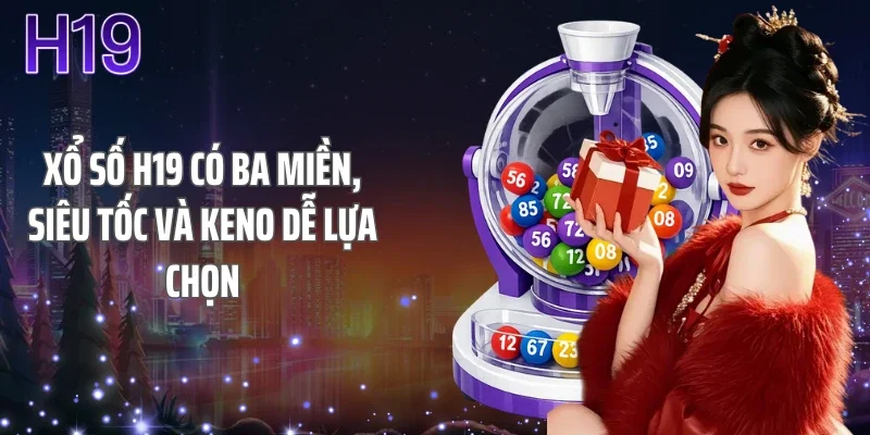 Xổ số H19 có ba miền, siêu tốc và Keno dễ lựa chọn
