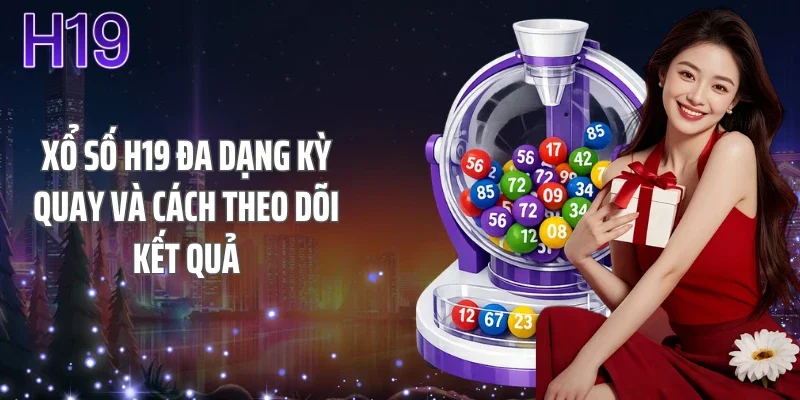 Xổ số H19 đa dạng kỳ quay và cách theo dõi kết quả
